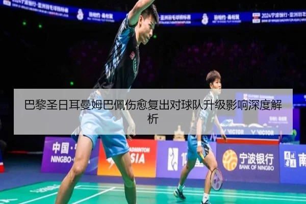 巴黎圣日耳曼姆巴佩伤愈复出对球队升级影响深度解析
